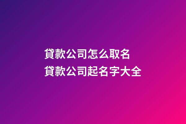 貸款公司怎么取名 貸款公司起名字大全-第1張-公司起名-玄機派